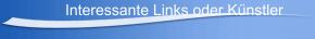 Interessante Links oder K&uuml;nstler