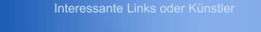 Interessante Links oder K&uuml;nstler
